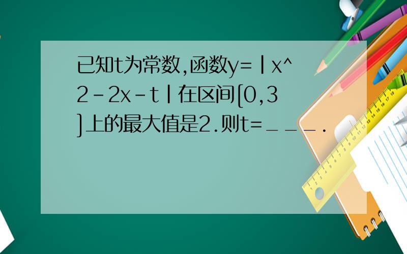 已知t为常数,函数y=|x^2-2x-t|在区间[0,3]上的最大值是2.则t=___.