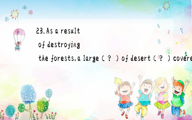 23.As a result of destroying the forests,a large（?）of desert（?）covered the land.(A) number,has (B) quantity,has (C) number,have (D) quantity,have X24.Mrs.Taylor has ）8-year-old daughter who has ）gift for painting she has won two national