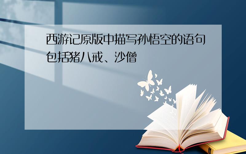 西游记原版中描写孙悟空的语句包括猪八戒、沙僧