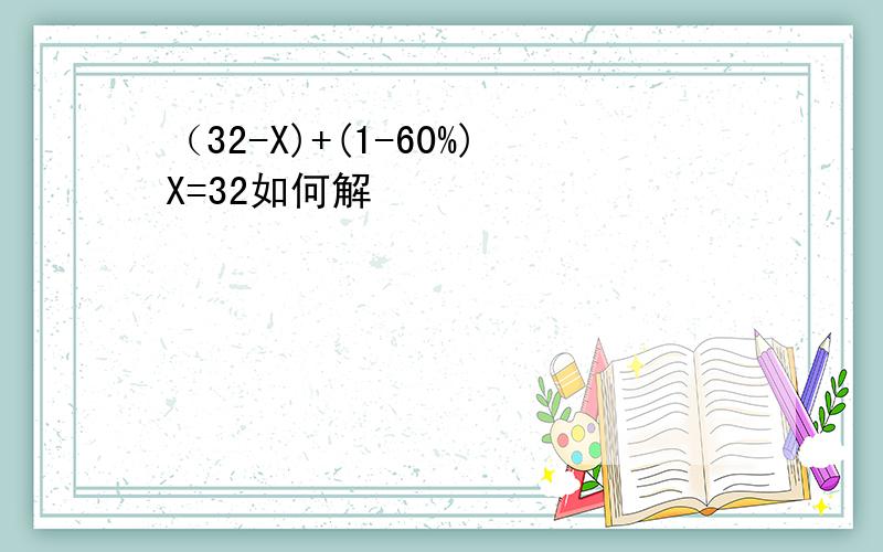 （32-X)+(1-60%)X=32如何解