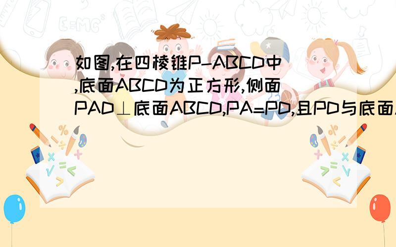 如图,在四棱锥P-ABCD中,底面ABCD为正方形,侧面PAD⊥底面ABCD,PA=PD,且PD与底面ABCD所成角为45°（1）求证：PA垂直平面ABCD(2)已知E为棱AB的中点,问在棱PD上是否存在一点Q,使EQ‖平面PBC?若存在,写出点Q