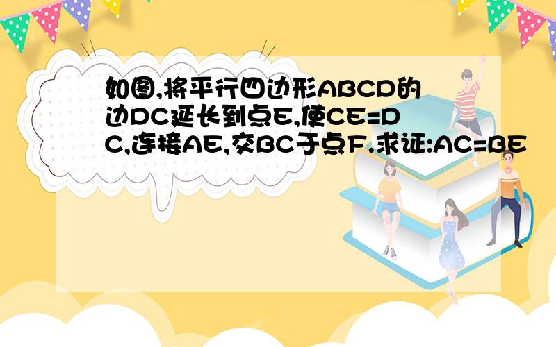 如图,将平行四边形ABCD的边DC延长到点E,使CE=DC,连接AE,交BC于点F.求证:AC=BE