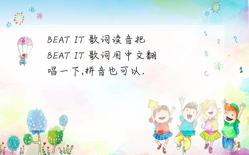 BEAT IT 歌词读音把 BEAT IT 歌词用中文翻唱一下,拼音也可以.