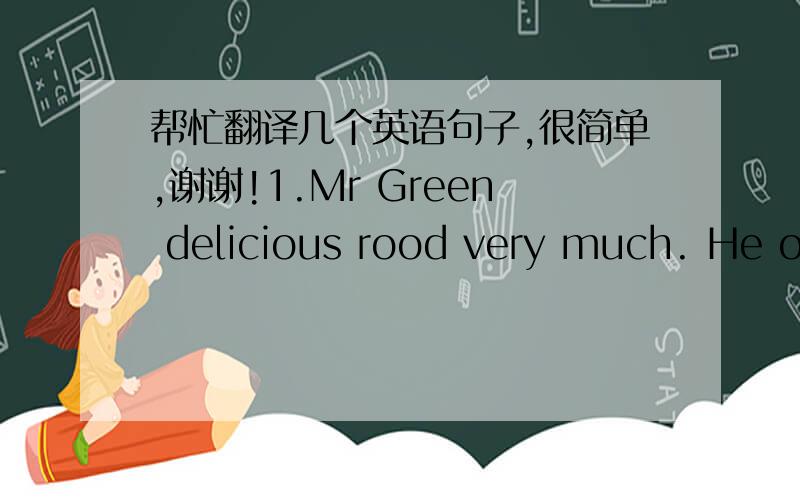 帮忙翻译几个英语句子,很简单,谢谢!1.Mr Green delicious rood very much. He often eats such food in a big restaurant, but he needn't pay money. Do you know why?  He is ……2.In between the walls Hides a man with ears .There he speaks an