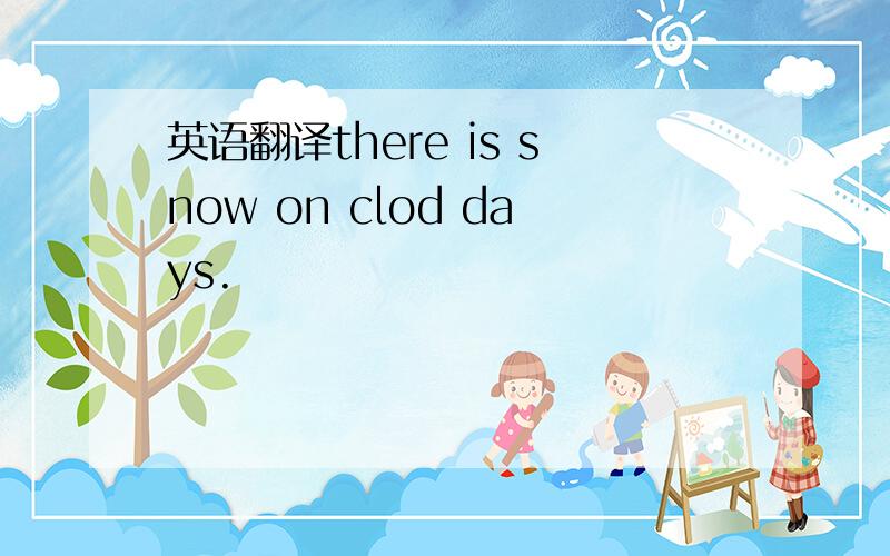 英语翻译there is snow on clod days.