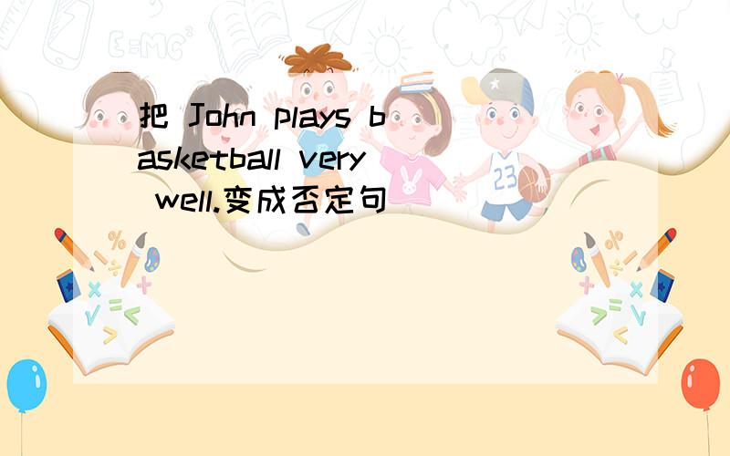 把 John plays basketball very well.变成否定句．