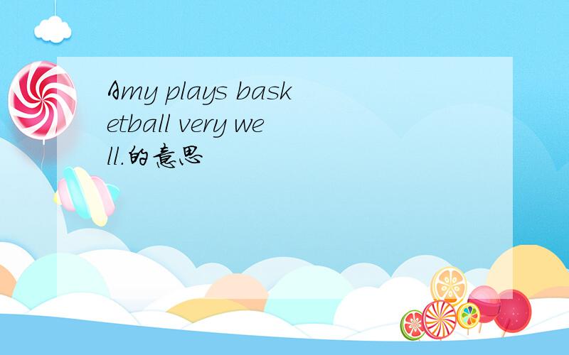 Amy plays basketball very well.的意思