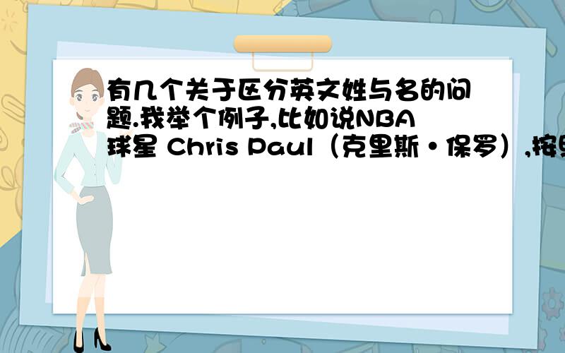 有几个关于区分英文姓与名的问题.我举个例子,比如说NBA球星 Chris Paul（克里斯·保罗）,按照英文的习惯 Chris应该是名,Paul应该是姓.所以应该直呼 Chris,或者叫他 Mr Paul,但为什么所有媒体都叫