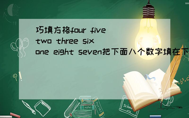 巧填方格four five two three six one eight seven把下面八个数字填在下面方格中,使方格中的每一横行和竖行中的三个数字相加都等于12.方格是这样的（ ） （ ） （ ）（ ） （——） （ ）（ ） （ ）