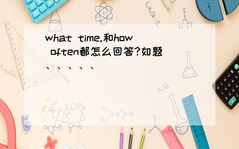 what time.和how often都怎么回答?如题、、、、、