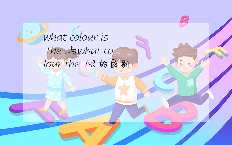 what colour is the .与what colour the .is?的区别