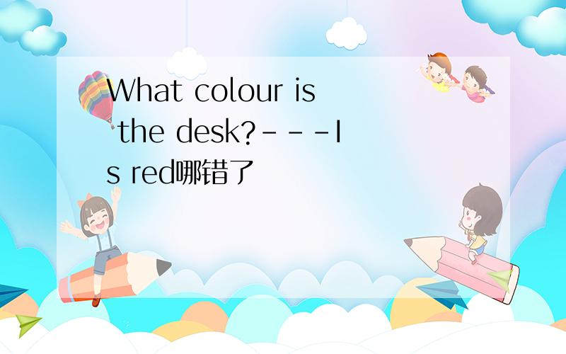 What colour is the desk?---Is red哪错了