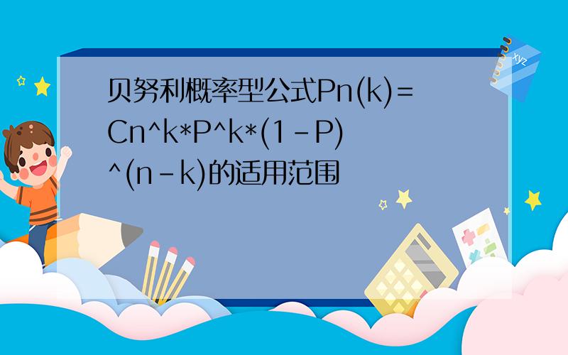 贝努利概率型公式Pn(k)=Cn^k*P^k*(1-P)^(n-k)的适用范围