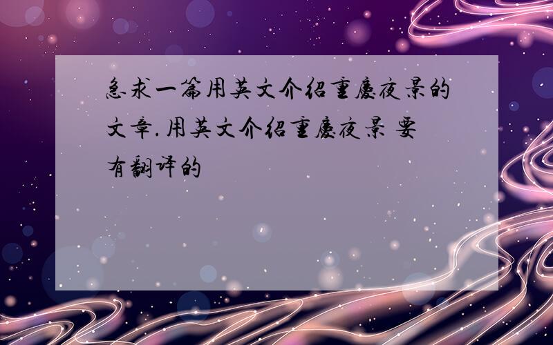 急求一篇用英文介绍重庆夜景的文章.用英文介绍重庆夜景 要有翻译的