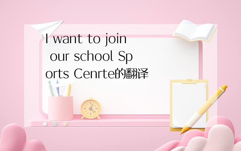 I want to join our school Sports Cenrte的翻译