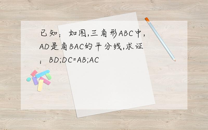 已知；如图,三角形ABC中,AD是角BAC的平分线,求证；BD;DC=AB;AC