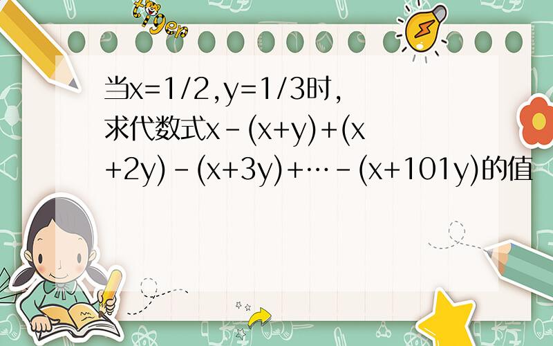当x=1/2,y=1/3时,求代数式x-(x+y)+(x+2y)-(x+3y)+…-(x+101y)的值