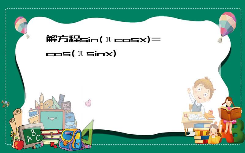 解方程sin(πcosx)=cos(πsinx)