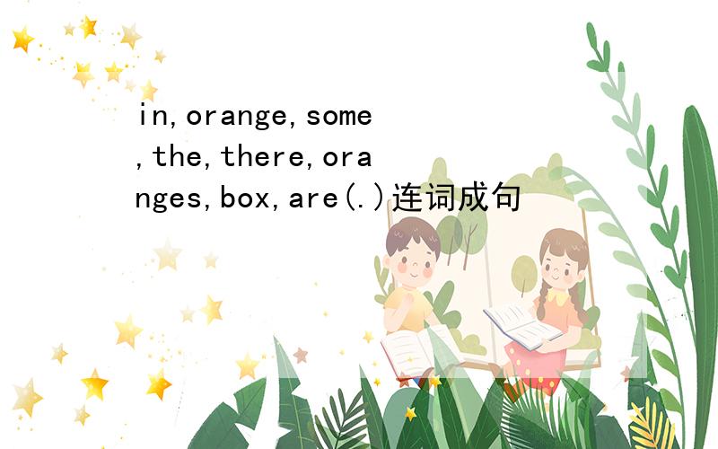 in,orange,some,the,there,oranges,box,are(.)连词成句