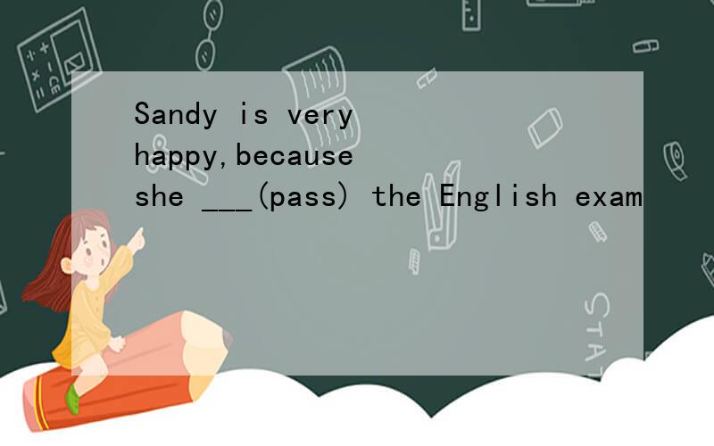 Sandy is very happy,because she ___(pass) the English exam