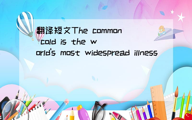 翻译短文The common cold is the world's most widespread illness
