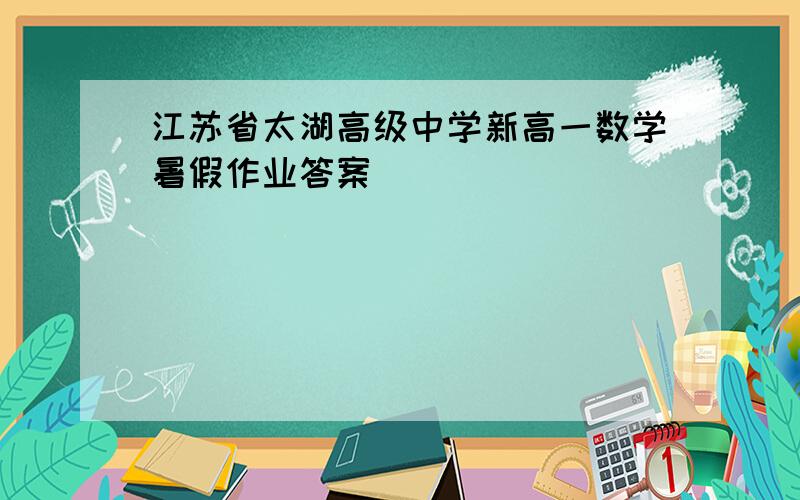 江苏省太湖高级中学新高一数学暑假作业答案