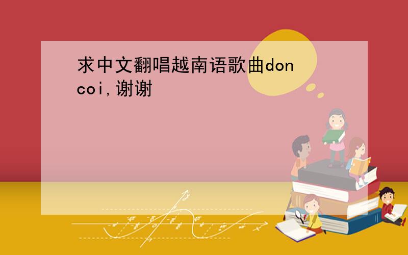 求中文翻唱越南语歌曲don coi,谢谢