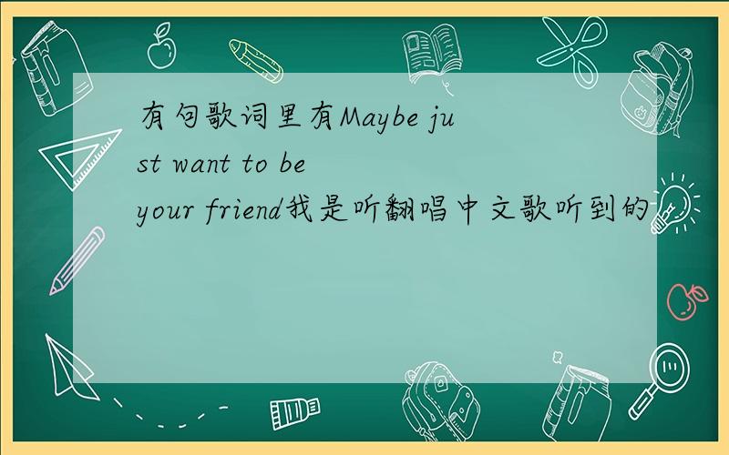 有句歌词里有Maybe just want to be your friend我是听翻唱中文歌听到的
