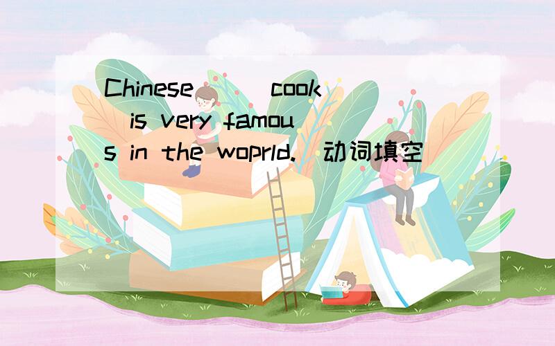 Chinese__(cook)is very famous in the woprld.(动词填空)