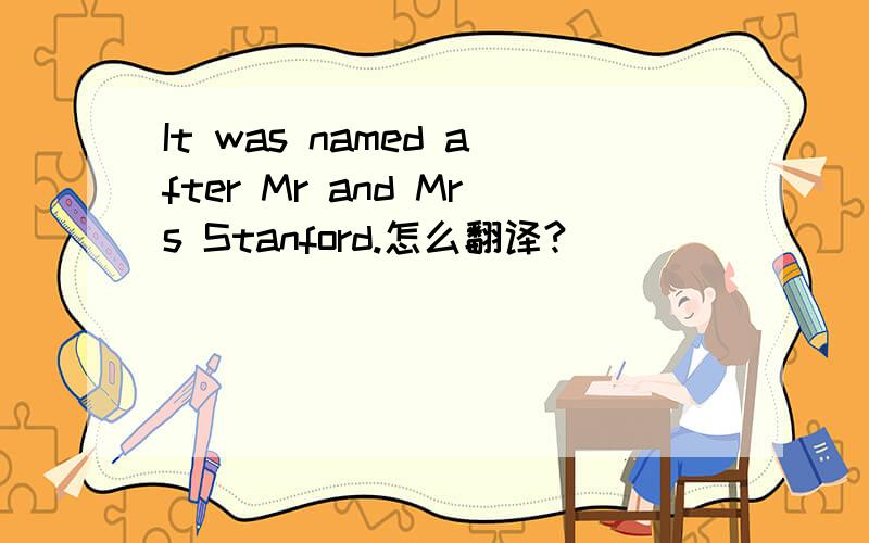 It was named after Mr and Mrs Stanford.怎么翻译?