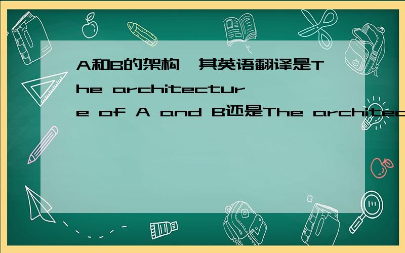 A和B的架构,其英语翻译是The architecture of A and B还是The architectures of A and