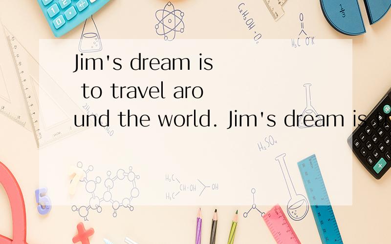 Jim's dream is to travel around the world. Jim's dream is traveling around the world. 有什么区别那个对啊,速求