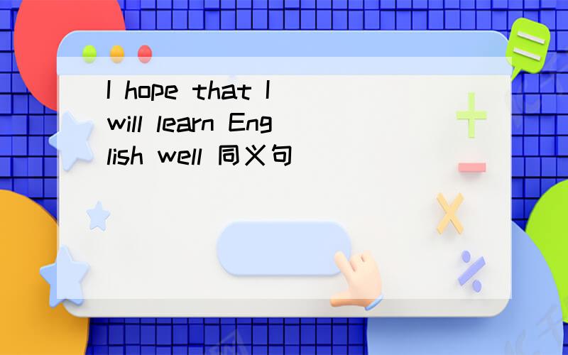 I hope that I will learn English well 同义句
