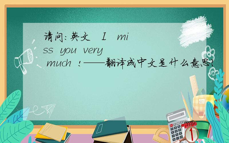 请问：英文   I   miss  you  very  much  !——翻译成中文是什么意思?