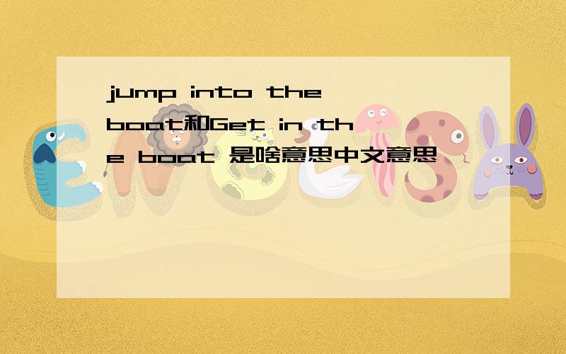 jump into the boat和Get in the boat 是啥意思中文意思