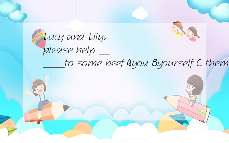 Lucy and Lily,please help ______to some beef.Ayou Byourself C them D yourselves