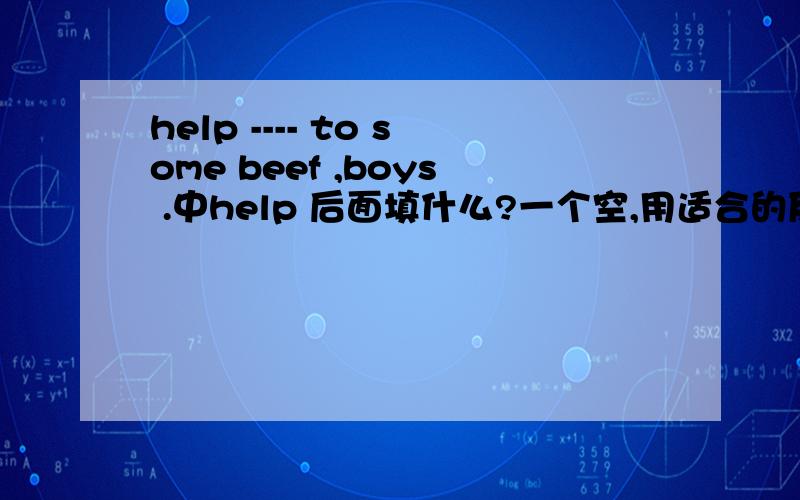 help ---- to some beef ,boys .中help 后面填什么?一个空,用适合的反身代词.