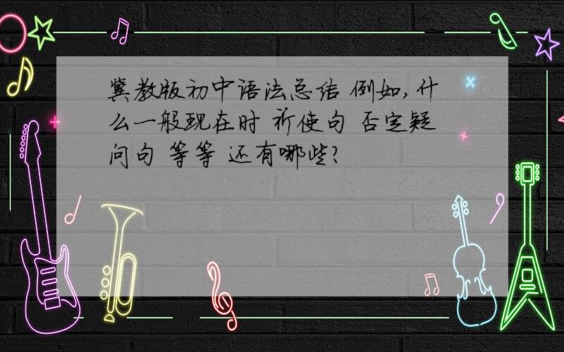 冀教版初中语法总结 例如,什么一般现在时 祈使句 否定疑问句 等等 还有哪些?