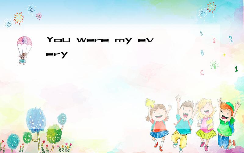 You were my every