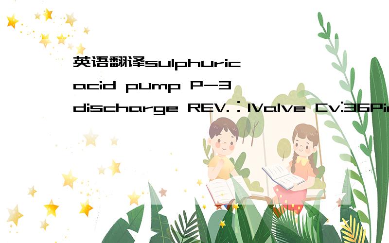 英语翻译sulphuric acid pump P-3 discharge REV.：1Valve Cv:36Pin/Pout @flow nom:Cv @ flow normdb A@ flow nom/maxDP Allow@ Flow Nom connection ：1”-150#RF FLG.×1”-150#RF FLG