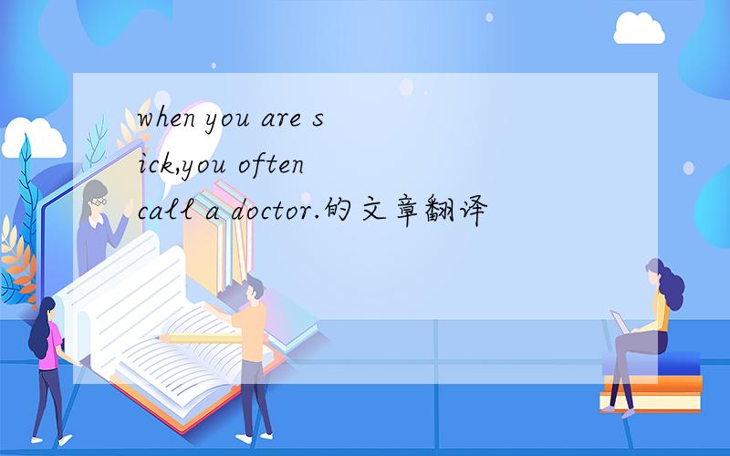 when you are sick,you often call a doctor.的文章翻译
