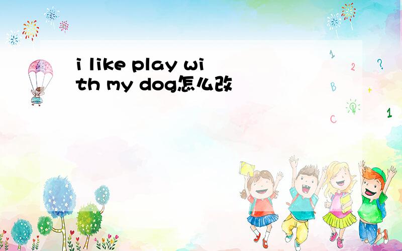 i like play with my dog怎么改