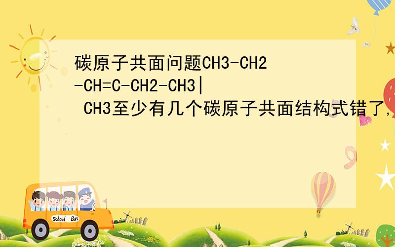 碳原子共面问题CH3-CH2-CH=C-CH2-CH3| CH3至少有几个碳原子共面结构式错了,正确的如下