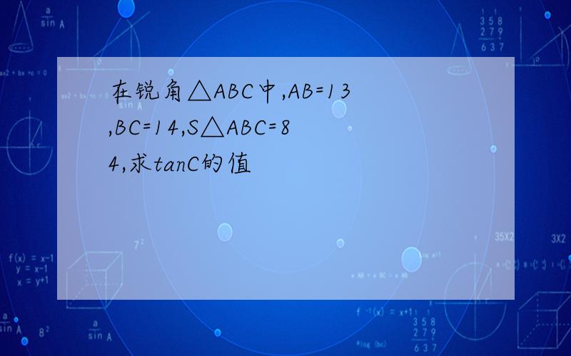 在锐角△ABC中,AB=13,BC=14,S△ABC=84,求tanC的值