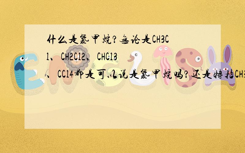 什么是氯甲烷?无论是CH3Cl、CH2Cl2、CHCl3、CCl4都是可以说是氯甲烷吗?还是特指CH3Cl呢?