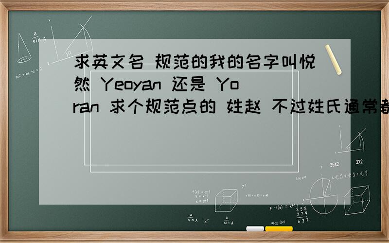 求英文名 规范的我的名字叫悦然 Yeoyan 还是 Yoran 求个规范点的 姓赵 不过姓氏通常都是LAST NAME 主要是悦然 怎么翻译出来