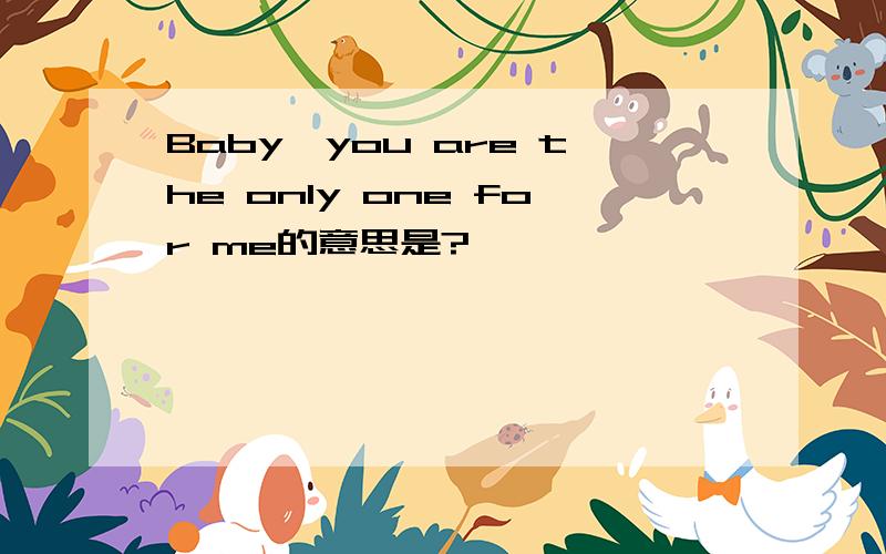 Baby,you are the only one for me的意思是?
