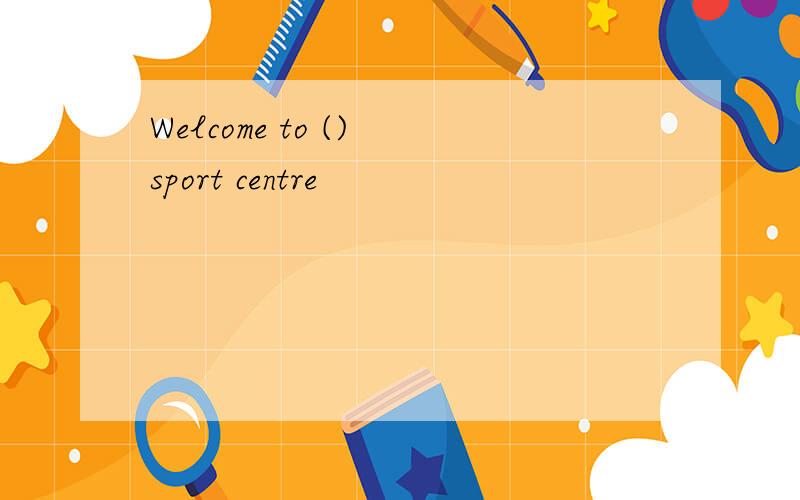 Welcome to () sport centre
