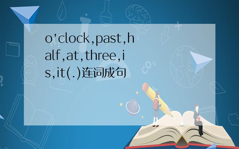 o'clock,past,half,at,three,is,it(.)连词成句