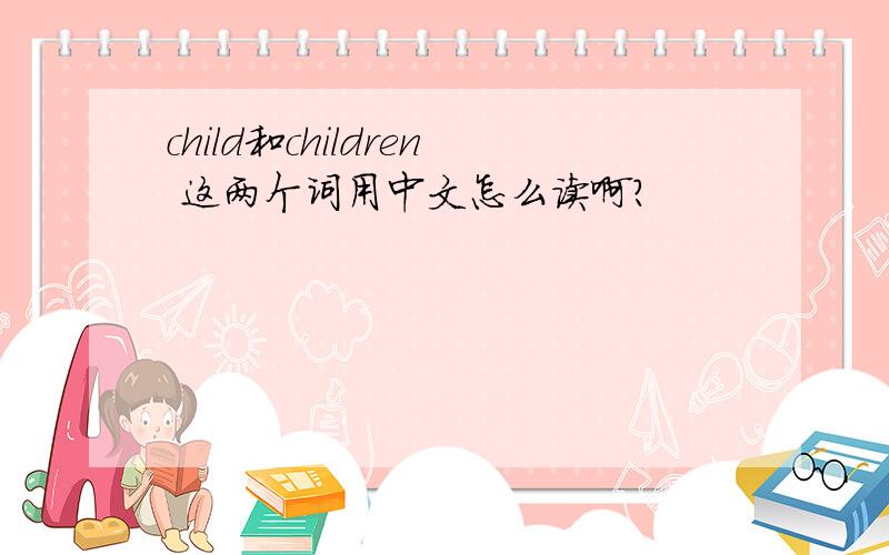 child和children 这两个词用中文怎么读啊?